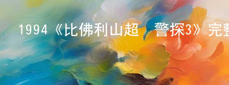 陳麗嫦發布1994《比佛利山超級警探3》完整版電影/在線觀看/百度云-美劇天堂